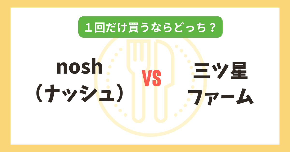 nosh（ナッシュ） vs 三ツ星ファーム｜1回だけ買うならどっちがおすすめ？記事のアイキャッチ画像
