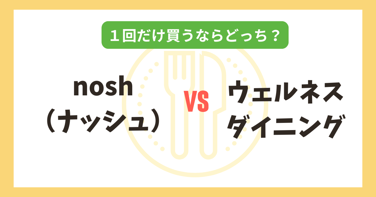 nosh（ナッシュ） vs ウェルネスダイニング｜1回だけ買うならどっちがおすすめ？記事のアイキャッチ画像